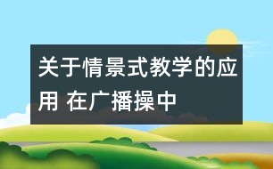 關(guān)于情景式教學(xué)的應(yīng)用 在廣播操中