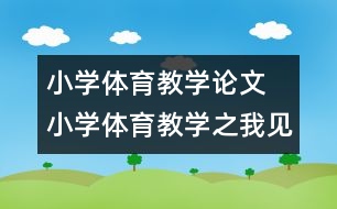 小學(xué)體育教學(xué)論文 小學(xué)體育教學(xué)之我見