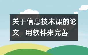 關(guān)于信息技術(shù)課的論文   用軟件來完善我們的信息技術(shù)課