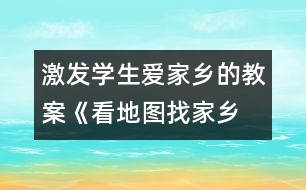 激發(fā)學生愛家鄉(xiāng)的教案《看地圖、找家鄉(xiāng)》課堂實錄