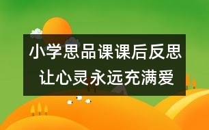 小學思品課課后反思  讓心靈永遠充滿愛