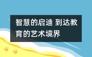 智慧的啟迪 到達(dá)教育的藝術(shù)境界