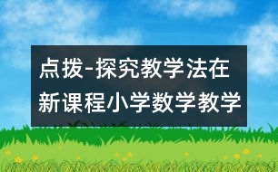 點(diǎn)撥-探究教學(xué)法在新課程小學(xué)數(shù)學(xué)教學(xué)中的應(yīng)用