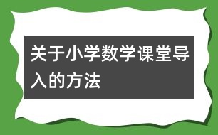 關(guān)于小學(xué)數(shù)學(xué)課堂導(dǎo)入的方法