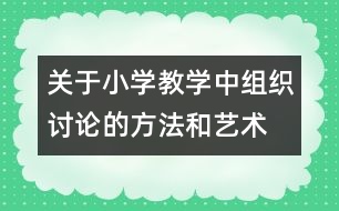 關(guān)于小學(xué)教學(xué)中組織討論的方法和藝術(shù)