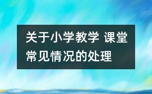 關于小學教學 課堂常見情況的處理