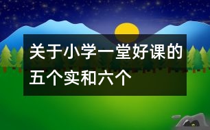 關(guān)于小學一堂好課的“五個實”和“六個好”