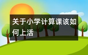 關(guān)于小學(xué)計算課該如何上活