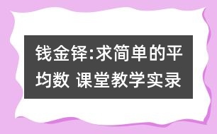 錢金鐸:求簡單的平均數(shù) 課堂教學(xué)實(shí)錄