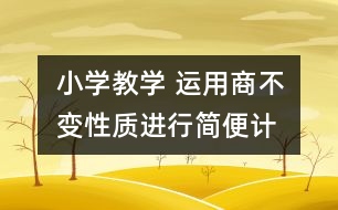 小學(xué)教學(xué) “運用商不變性質(zhì)進(jìn)行簡便計算”案例