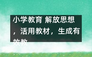 小學教育 解放思想，活用教材，生成有效教學