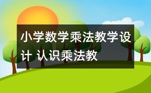 小學(xué)數(shù)學(xué)乘法教學(xué)設(shè)計(jì) “認(rèn)識乘法”教學(xué)與反思