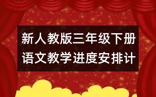 新人教版三年級下冊語文教學(xué)進(jìn)度安排計(jì)劃表