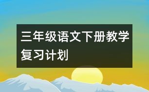 三年級(jí)語(yǔ)文下冊(cè)教學(xué)復(fù)習(xí)計(jì)劃