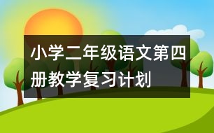 小學(xué)二年級語文第四冊教學(xué)復(fù)習(xí)計(jì)劃