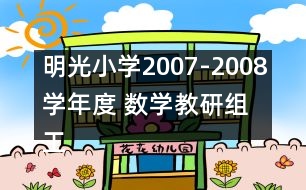 明光小學(xué)2007-2008學(xué)年度 數(shù)學(xué)教研組工作計劃