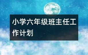 小學(xué)六年級班主任工作計劃