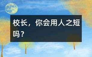 校長，你會用人之“短”嗎？