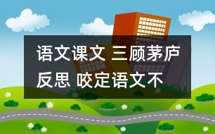 語(yǔ)文課文 三顧茅廬反思 咬定“語(yǔ)文”不放松