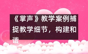 《掌聲》教學案例：捕捉教學細節(jié)，構(gòu)建和諧課堂