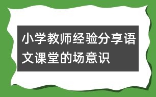 小學(xué)教師經(jīng)驗分享：語文課堂的“場”意識