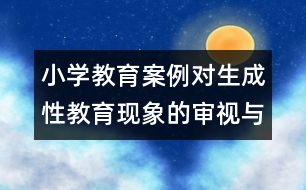 小學教育案例：對生成性教育現(xiàn)象的審視與反思