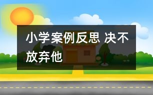 小學(xué)案例反思 決不放棄他