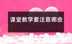 課堂教學(xué)要注意哪些