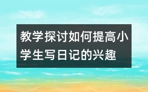 教學(xué)探討：如何提高小學(xué)生寫日記的興趣