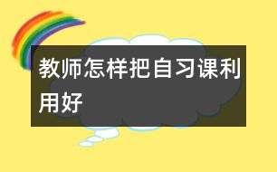 教師怎樣把自習(xí)課利用好