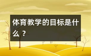 體育教學的目標是什么 ？