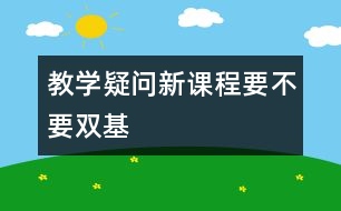 教學(xué)疑問：新課程要不要“雙基”