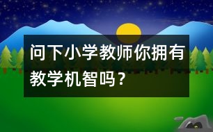 問下小學教師：你擁有教學機智嗎？