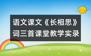 語文課文《長相思》詞三首課堂教學(xué)實(shí)錄