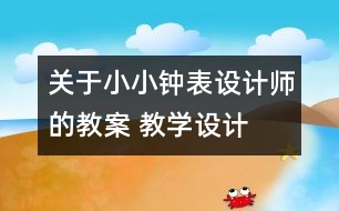 關(guān)于小小鐘表設(shè)計師的教案 教學(xué)設(shè)計  大象版五年級上冊