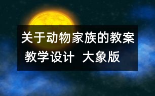 關(guān)于動物家族的教案 教學(xué)設(shè)計  大象版四年級上冊