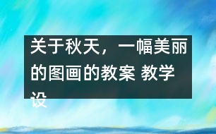 關(guān)于秋天，一幅美麗的圖畫的教案 教學(xué)設(shè)計(jì)—大象版三年級(jí)上冊(cè)