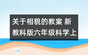 關(guān)于相貌的教案 新教科版六年級(jí)科學(xué)上冊(cè)第四單元教案下