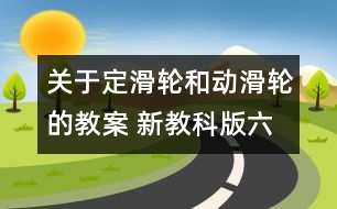 關(guān)于定滑輪和動滑輪的教案 新教科版六年級科學(xué)上冊第一單元教案中