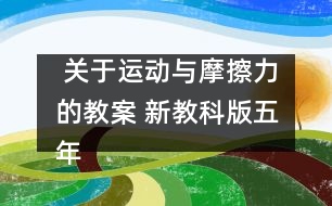  關(guān)于運(yùn)動(dòng)與摩擦力的教案 新教科版五年級(jí)科學(xué)上冊(cè)第四單元教案下