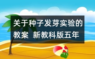 關(guān)于種子發(fā)芽實驗的教案  新教科版五年級科學上冊第一單元教案上