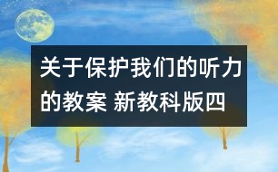 關(guān)于保護(hù)我們的聽力的教案 新教科版四年級(jí)科學(xué)上冊(cè)第二單元教案下