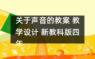 關(guān)于聲音的教案 教學(xué)設(shè)計(jì) 新教科版四年級(jí)科學(xué)上冊(cè)第二單元教案