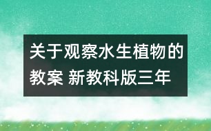 關(guān)于觀察水生植物的教案 新教科版三年級(jí)科學(xué)上冊(cè)第一單元教案