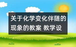 關于化學變化伴隨的現(xiàn)象的教案 教學設計  新教科版六年級下冊科學教案