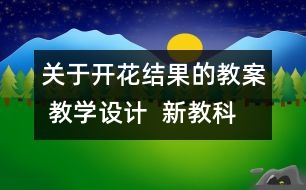 關(guān)于開花結(jié)果的教案 教學(xué)設(shè)計(jì)  新教科版三年級(jí)下冊(cè)科學(xué)教案