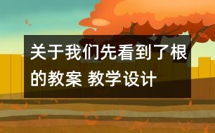 關(guān)于我們先看到了根的教案 教學設(shè)計  新教科版三年級下冊科學教案