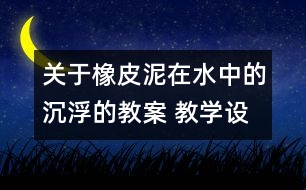 關(guān)于橡皮泥在水中的沉浮的教案 教學(xué)設(shè)計(jì) 新教科版五年級(jí)下冊(cè)科學(xué)教案