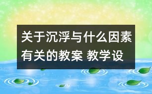 關于沉浮與什么因素有關的教案 教學設計  新教科版五年級下冊科學教案