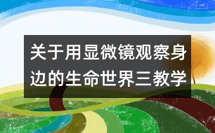 關(guān)于用顯微鏡觀察身邊的生命世界（三）教學設(shè)計—新教科版六年級下冊科學教案